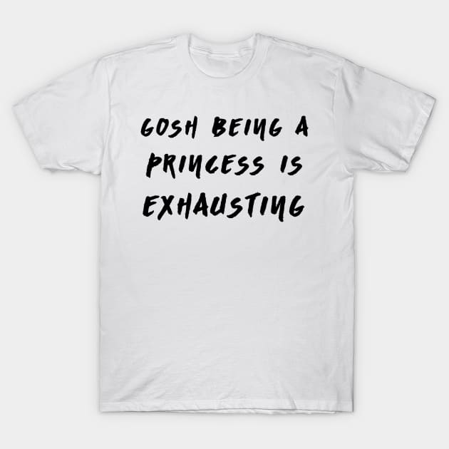 Gosh Being A Princess is Exhausting T-Shirt by hothippo